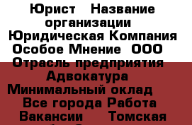 Юрист › Название организации ­ Юридическая Компания Особое Мнение, ООО › Отрасль предприятия ­ Адвокатура › Минимальный оклад ­ 1 - Все города Работа » Вакансии   . Томская обл.,Северск г.